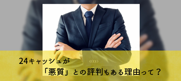 24キャッシュが「悪質」との評判もある理由って？