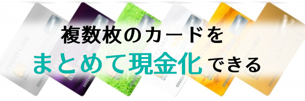 複数枚のカードをまとめて現金化できる