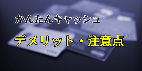 かんたんキャッシュのデメリット・注意点