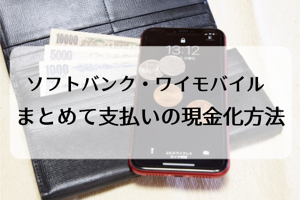 ソフトバンク・ワイモバイルまとめて支払いの現金化手順/換金方法