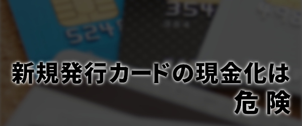 新規発行カードの現金化は危険